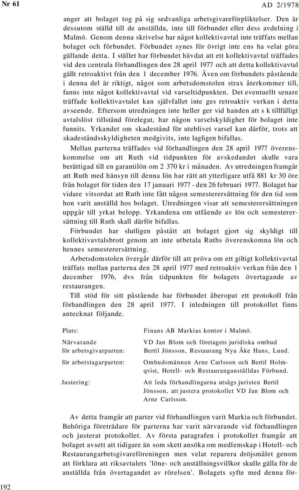 I stället har förbundet hävdat att ett kollektivavtal träffades vid den centrala förhandlingen den 28 april 1977 och att detta kollektivavtal gällt retroaktivt från den 1 december 1976.