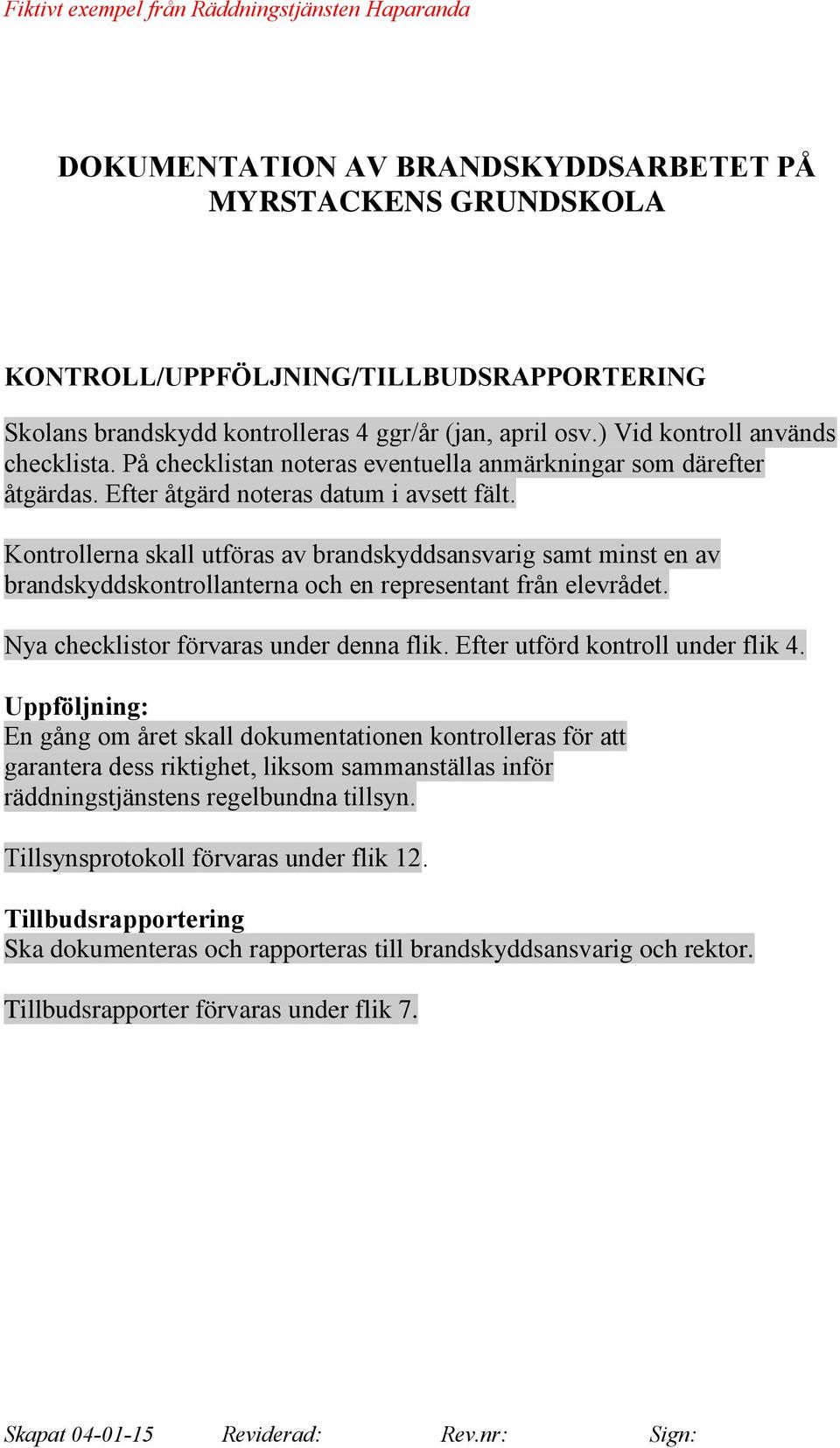 Kontrollerna skall utföras av brandskyddsansvarig samt minst en av brandskyddskontrollanterna och en representant från elevrådet. Nya checklistor förvaras under denna flik.