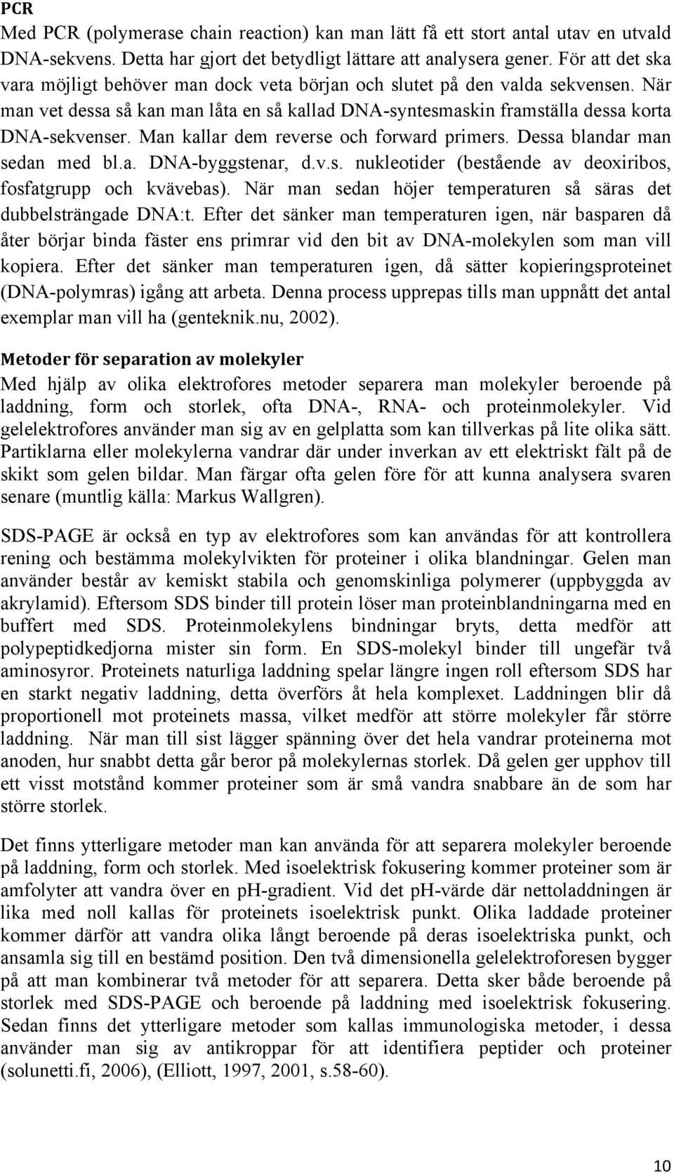 Man kallar dem reverse och forward primers. Dessa blandar man sedan med bl.a. DNA-byggstenar, d.v.s. nukleotider (bestående av deoxiribos, fosfatgrupp och kvävebas).