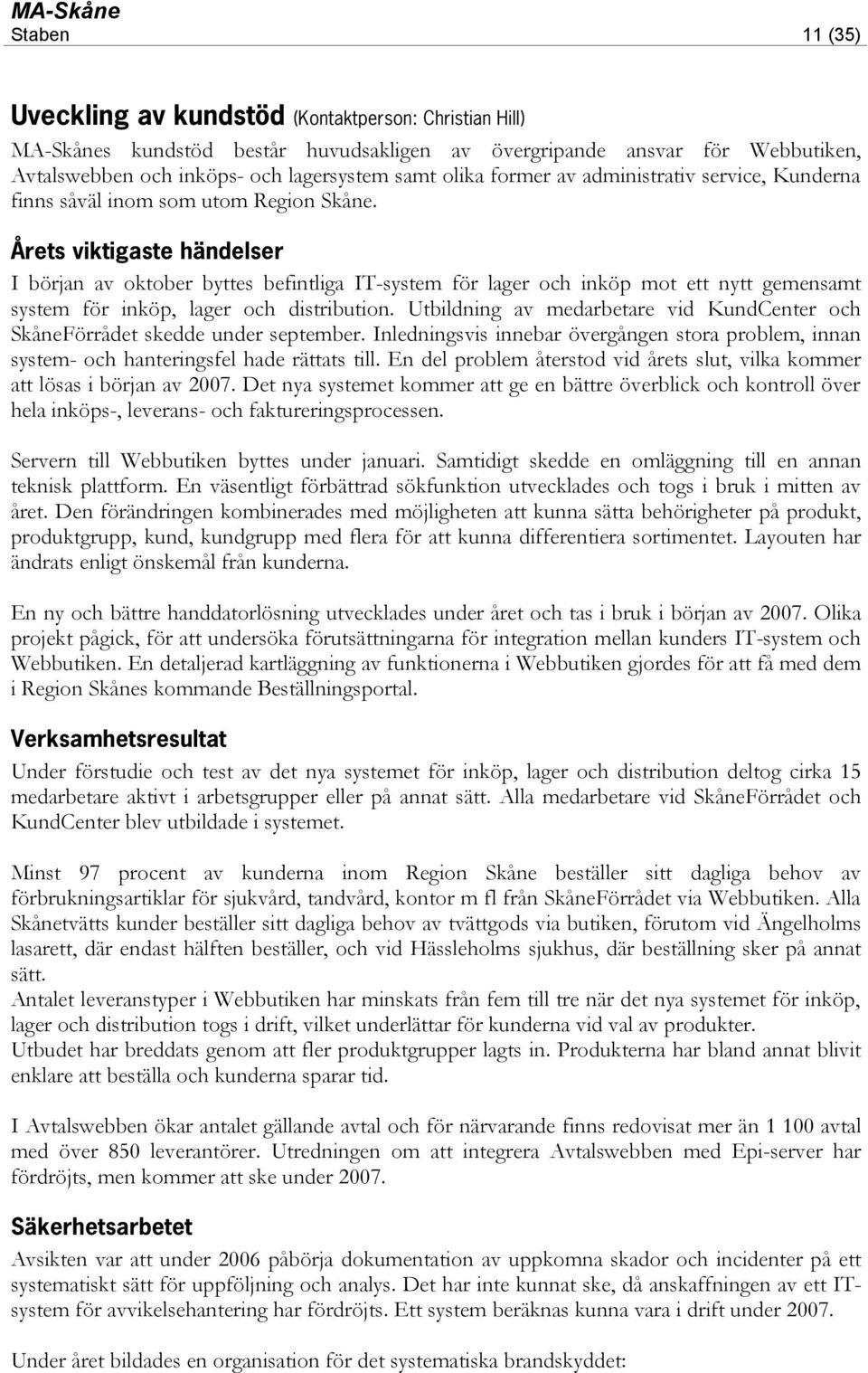 Årets viktigaste händelser I början av oktober byttes befintliga IT-system för lager och inköp mot ett nytt gemensamt system för inköp, lager och distribution.