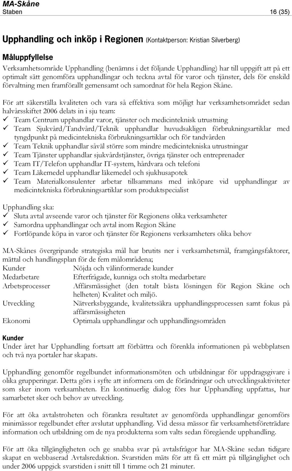 För att säkerställa kvaliteten och vara så effektiva som möjligt har verksamhetsområdet sedan halvårsskiftet 2006 delats in i sju team: Team Centrum upphandlar varor, tjänster och medicinteknisk