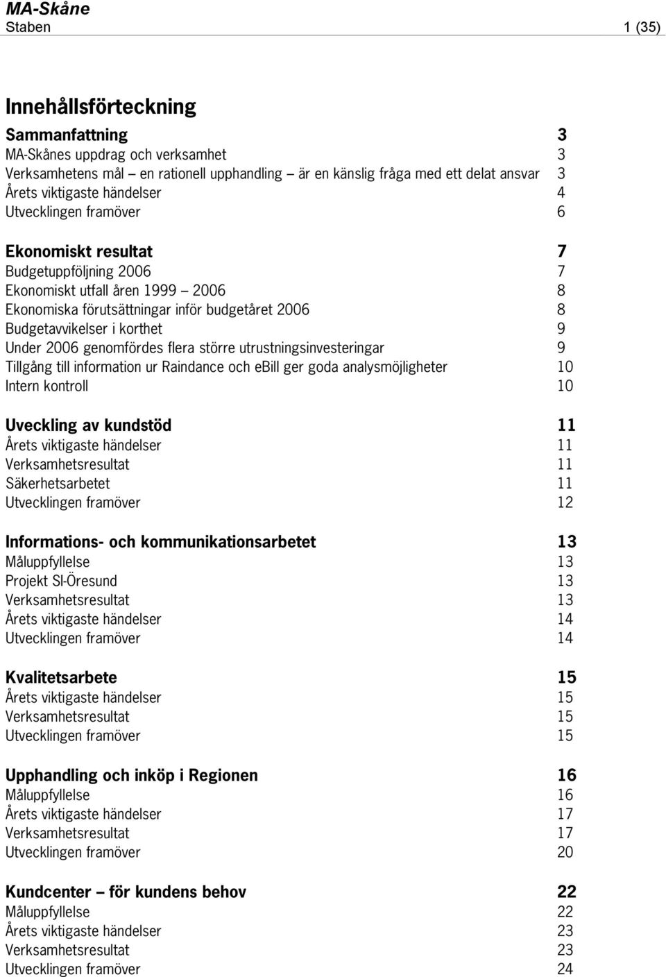 genomfördes flera större utrustningsinvesteringar 9 Tillgång till information ur Raindance och ebill ger goda analysmöjligheter 10 Intern kontroll 10 Uveckling av kundstöd 11 Årets viktigaste