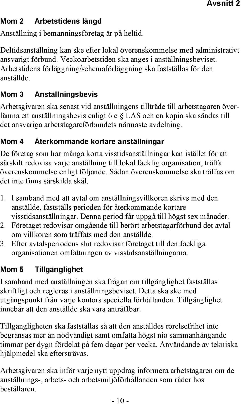 Mom 3 Anställningsbevis Arbetsgivaren ska senast vid anställningens tillträde till arbetstagaren överlämna ett anställningsbevis enligt 6 c LAS och en kopia ska sändas till det ansvariga