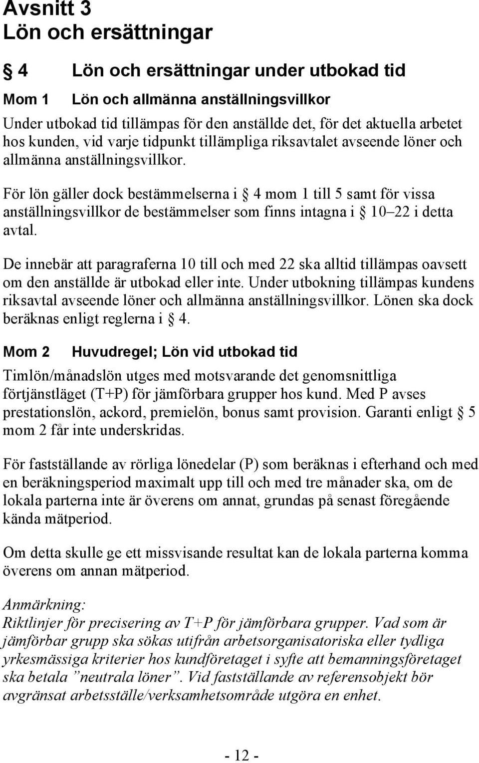 För lön gäller dock bestämmelserna i 4 mom 1 till 5 samt för vissa anställningsvillkor de bestämmelser som finns intagna i 10 22 i detta avtal.