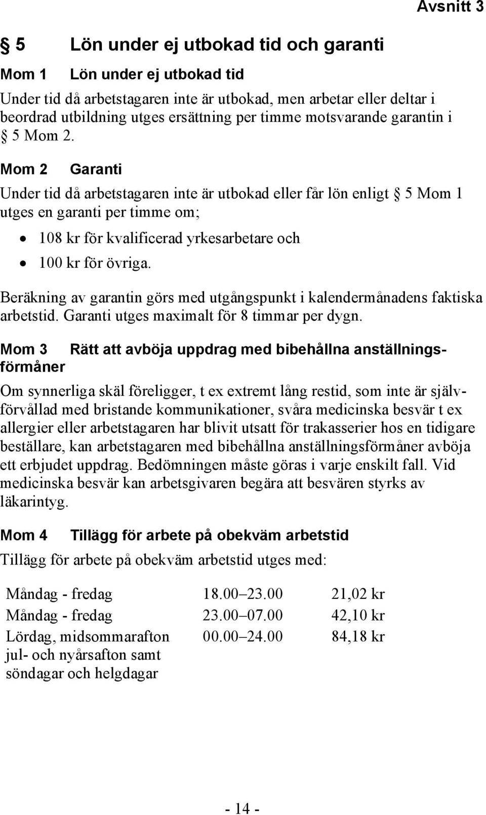 Mom 2 Garanti Under tid då arbetstagaren inte är utbokad eller får lön enligt 5 Mom 1 utges en garanti per timme om; 108 kr för kvalificerad yrkesarbetare och 100 kr för övriga.