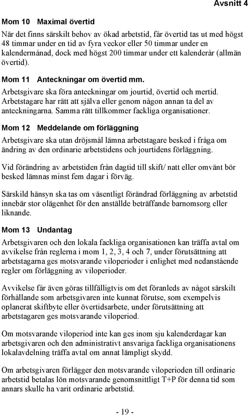 Arbetstagare har rätt att själva eller genom någon annan ta del av anteckningarna. Samma rätt tillkommer fackliga organisationer.