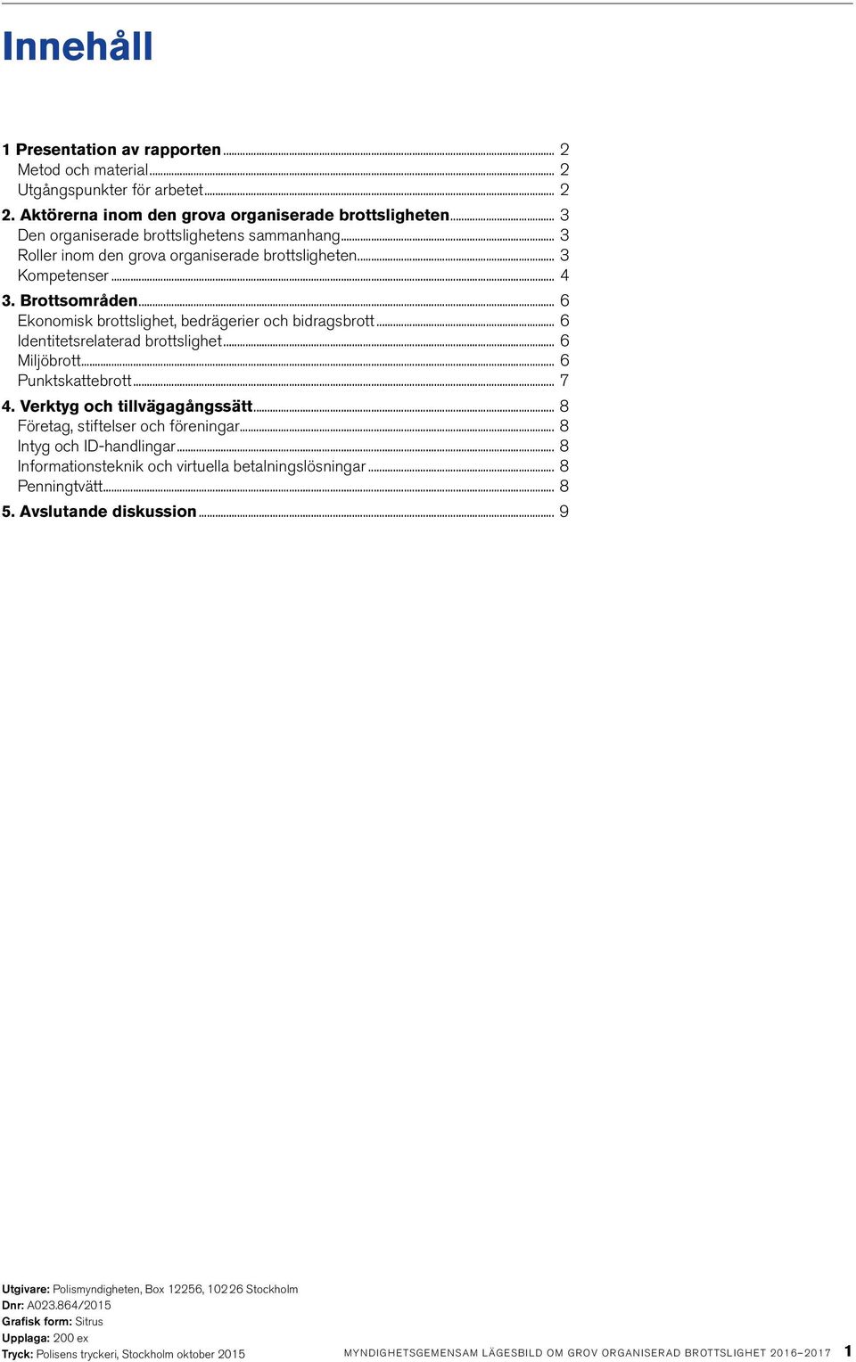 .. 6 Identitetsrelaterad brottslighet... 6 Miljöbrott... 6 Punktskattebrott... 7 4. Verktyg och tillvägagångssätt... 8 Företag, stiftelser och föreningar... 8 Intyg och ID-handlingar.