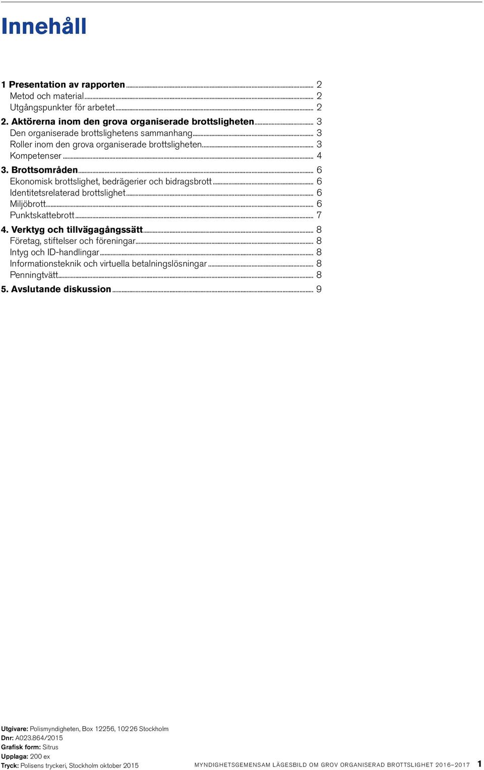 .. 6 Identitetsrelaterad brottslighet... 6 Miljöbrott... 6 Punktskattebrott... 7 4. Verktyg och tillvägagångssätt... 8 Företag, stiftelser och föreningar... 8 Intyg och ID-handlingar.