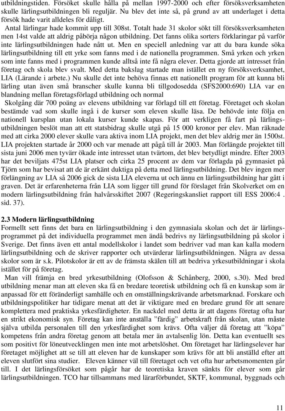 Totalt hade 31 skolor sökt till försöksverksamheten men 14st valde att aldrig påbörja någon utbildning. Det fanns olika sorters förklaringar på varför inte lärlingsutbildningen hade nått ut.