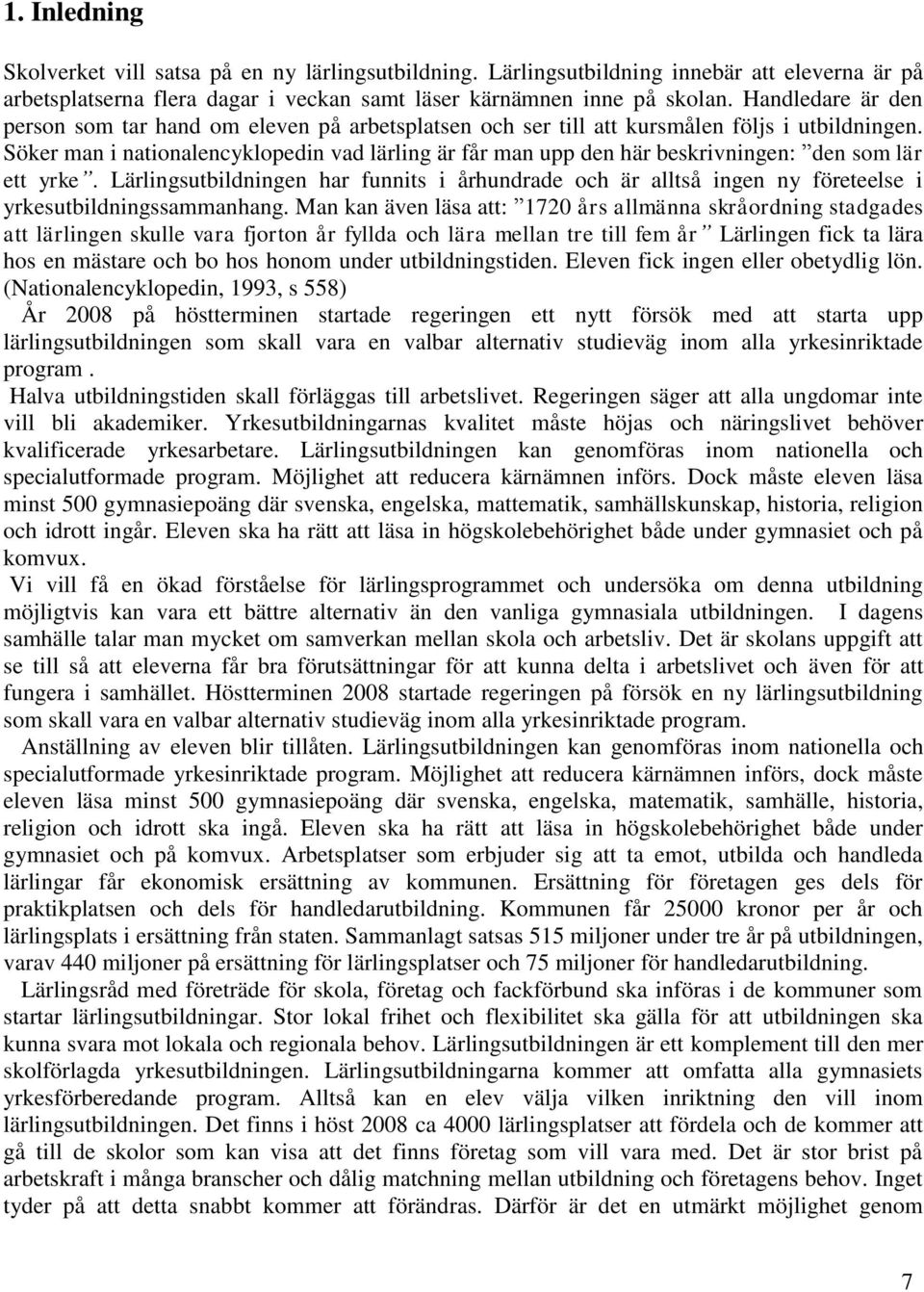 Söker man i nationalencyklopedin vad lärling är får man upp den här beskrivningen: den som lär ett yrke.