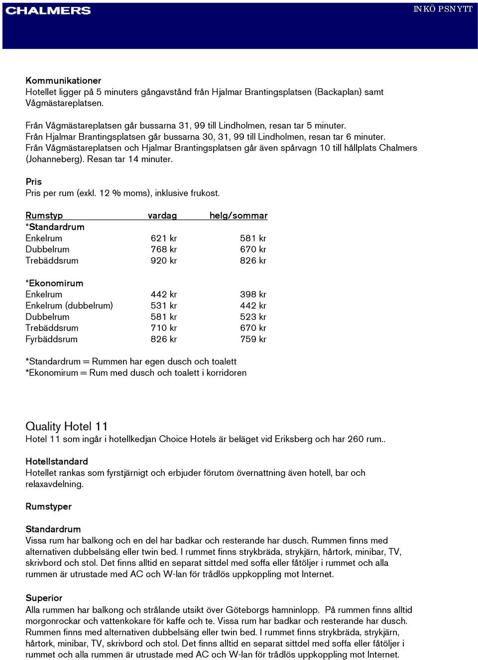 Från Vågmästareplatsen och Hjalmar Brantingsplatsen går även spårvagn 10 till hållplats Chalmers (Johanneberg). Resan tar 14 minuter. Pris Pris per rum (exkl. 12 % moms), inklusive frukost.