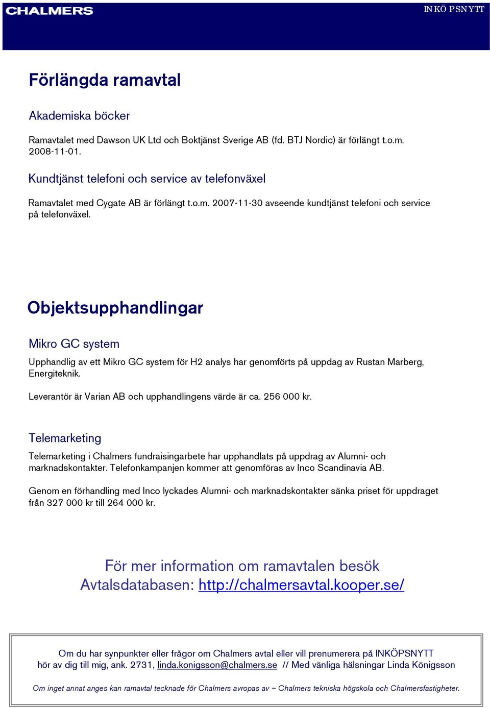 Objektsupphandlingar Mikro GC system Upphandlig av ett Mikro GC system för H2 analys har genomförts på uppdag av Rustan Marberg, Energiteknik. Leverantör är Varian AB och upphandlingens värde är ca.