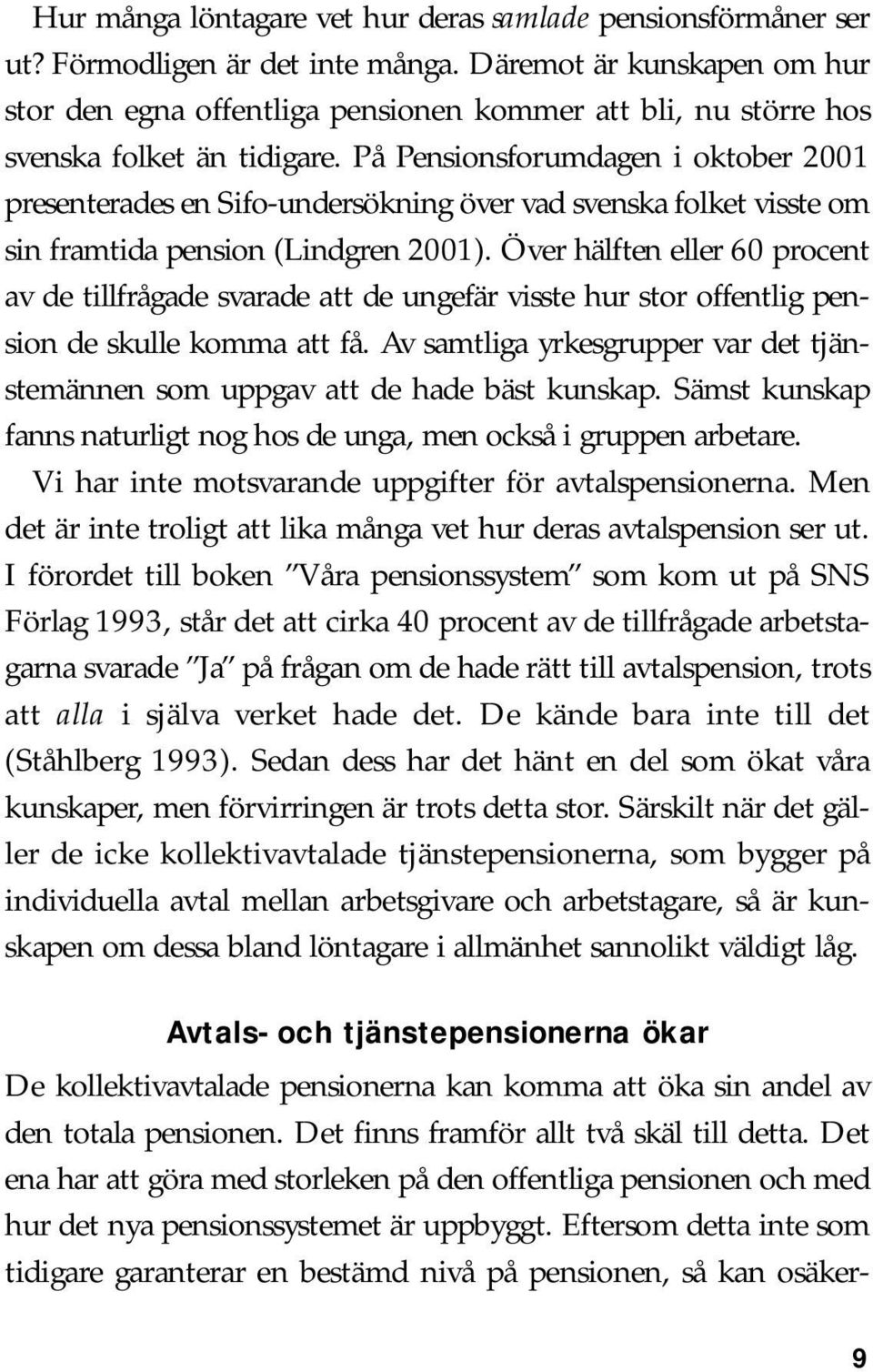 På Pensionsforumdagen i oktober 2001 presenterades en Sifo-undersökning över vad svenska folket visste om sin framtida pension (Lindgren 2001).