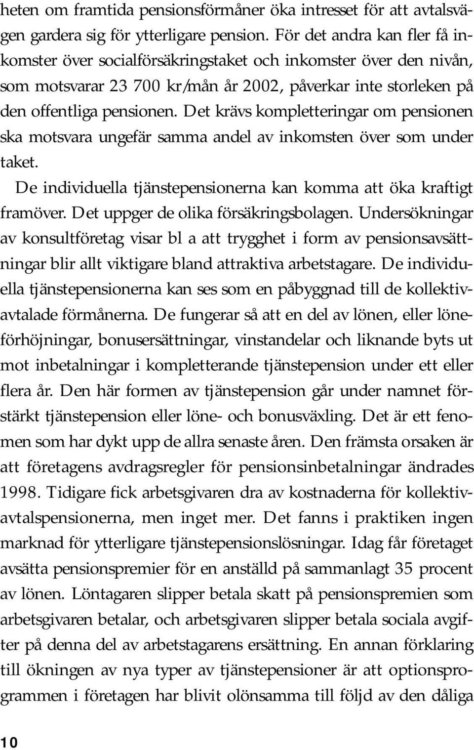 Det krävs kompletteringar om pensionen ska motsvara ungefär samma andel av inkomsten över som under taket. De individuella tjänstepensionerna kan komma att öka kraftigt framöver.