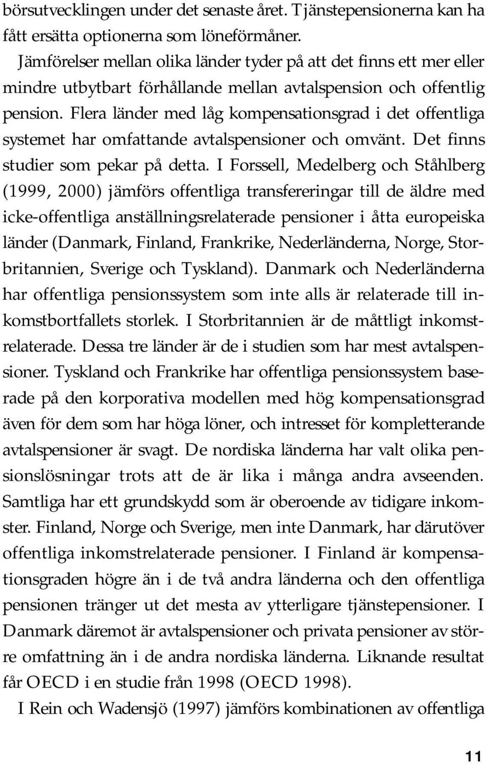 Flera länder med låg kompensationsgrad i det offentliga systemet har omfattande avtalspensioner och omvänt. Det finns studier som pekar på detta.