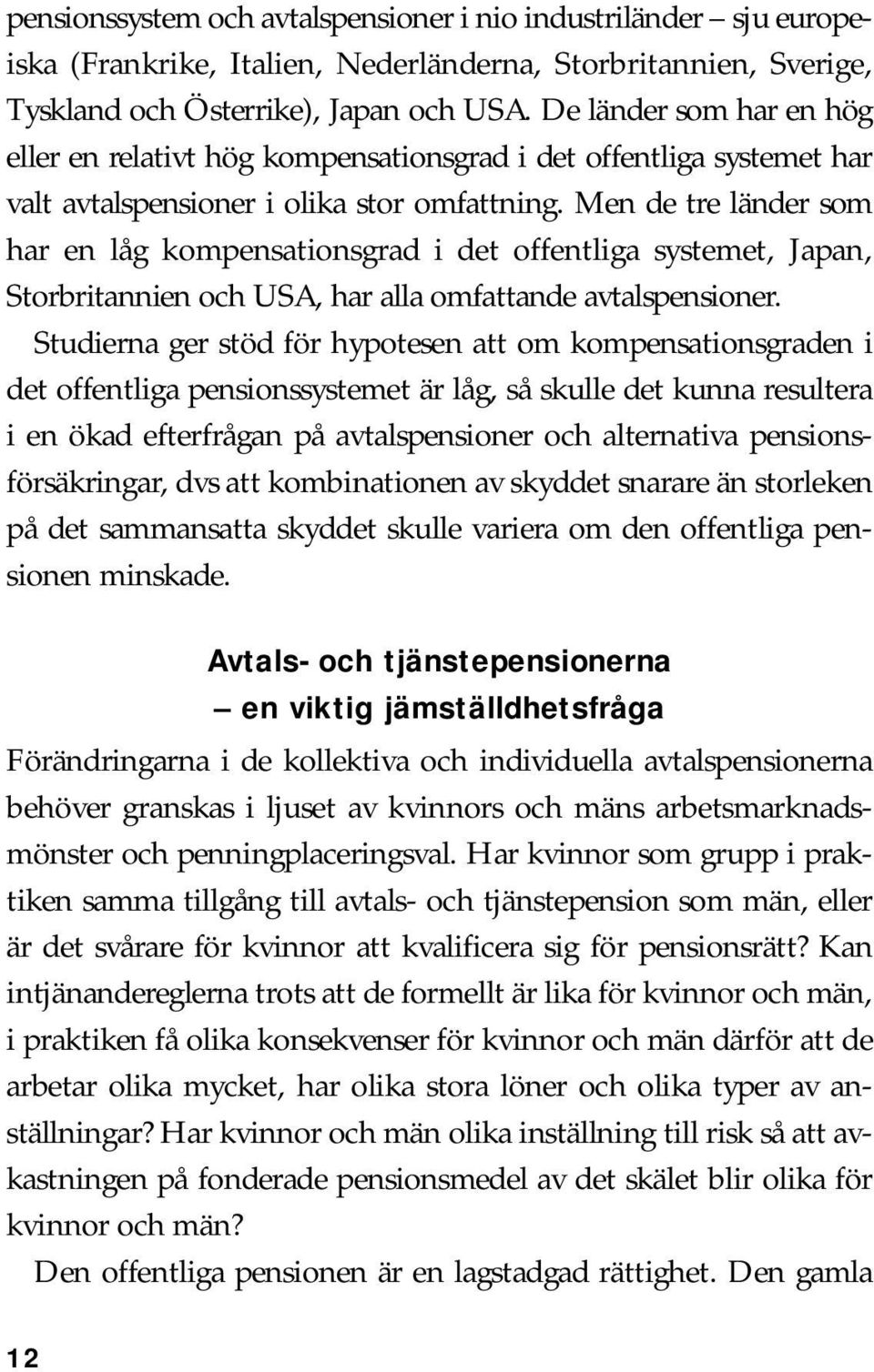 Men de tre länder som har en låg kompensationsgrad i det offentliga systemet, Japan, Storbritannien och USA, har alla omfattande avtalspensioner.