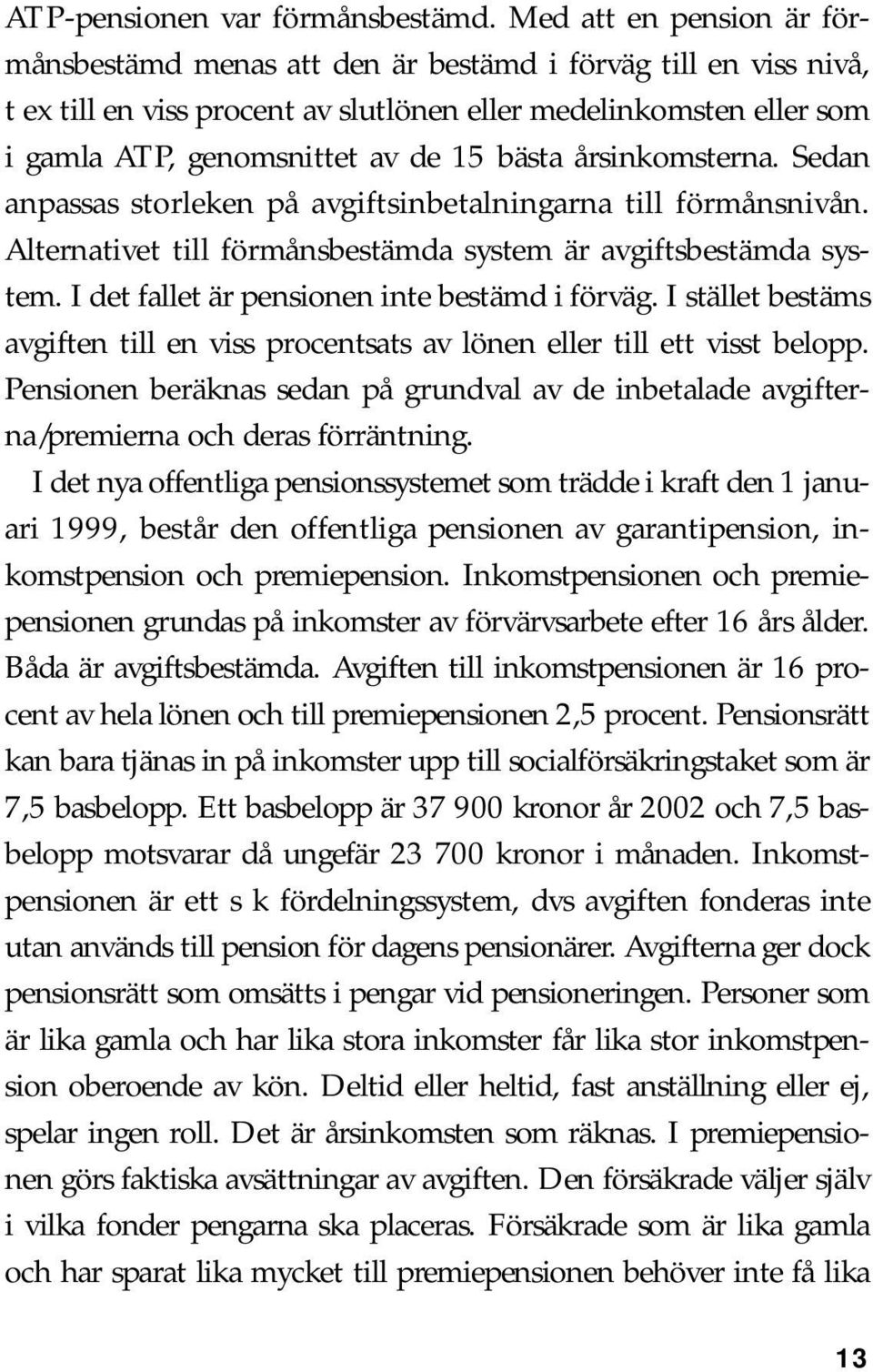 bästa årsinkomsterna. Sedan anpassas storleken på avgiftsinbetalningarna till förmånsnivån. Alternativet till förmånsbestämda system är avgiftsbestämda system.