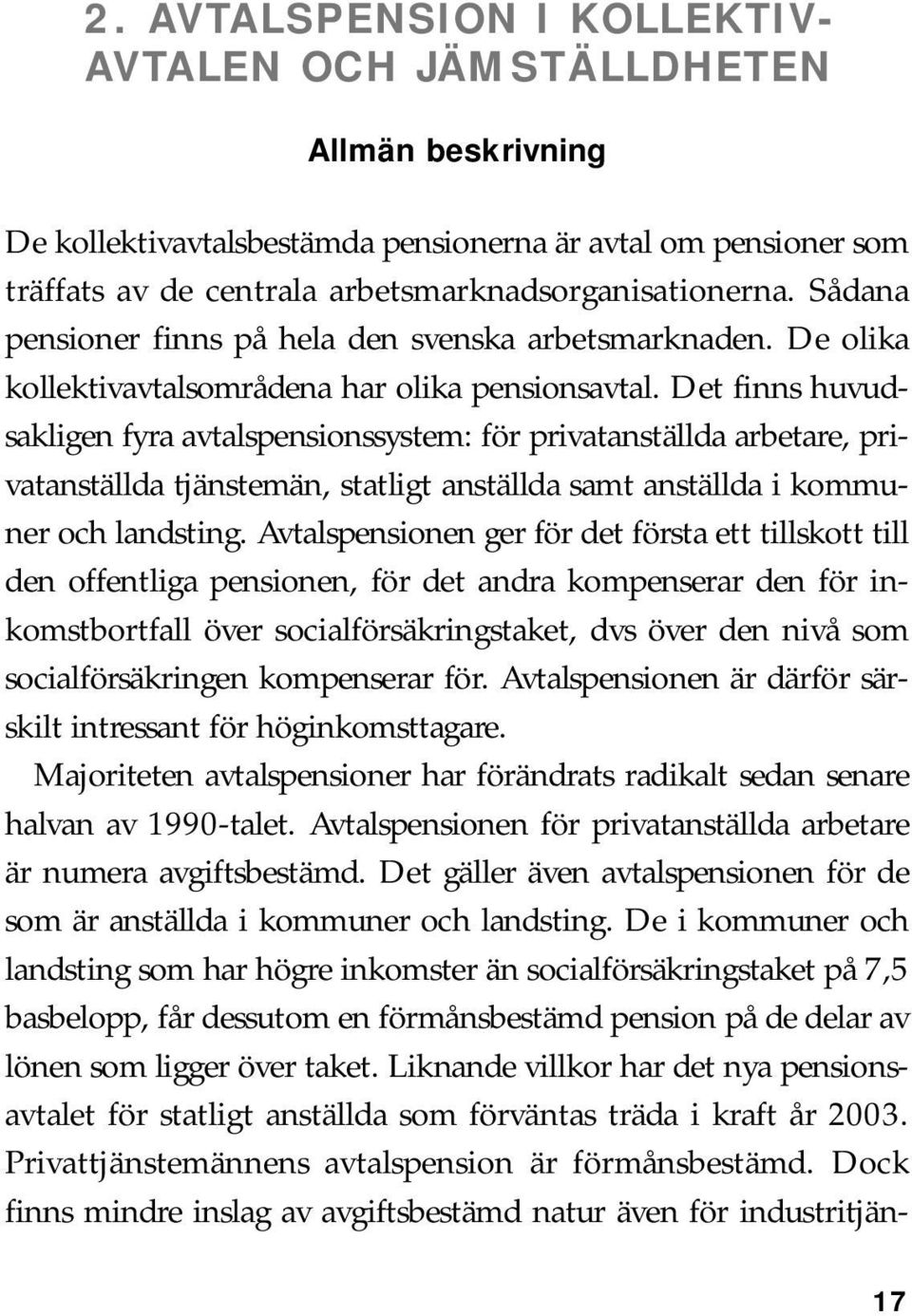 Det finns huvudsakligen fyra avtalspensionssystem: för privatanställda arbetare, privatanställda tjänstemän, statligt anställda samt anställda i kommuner och landsting.