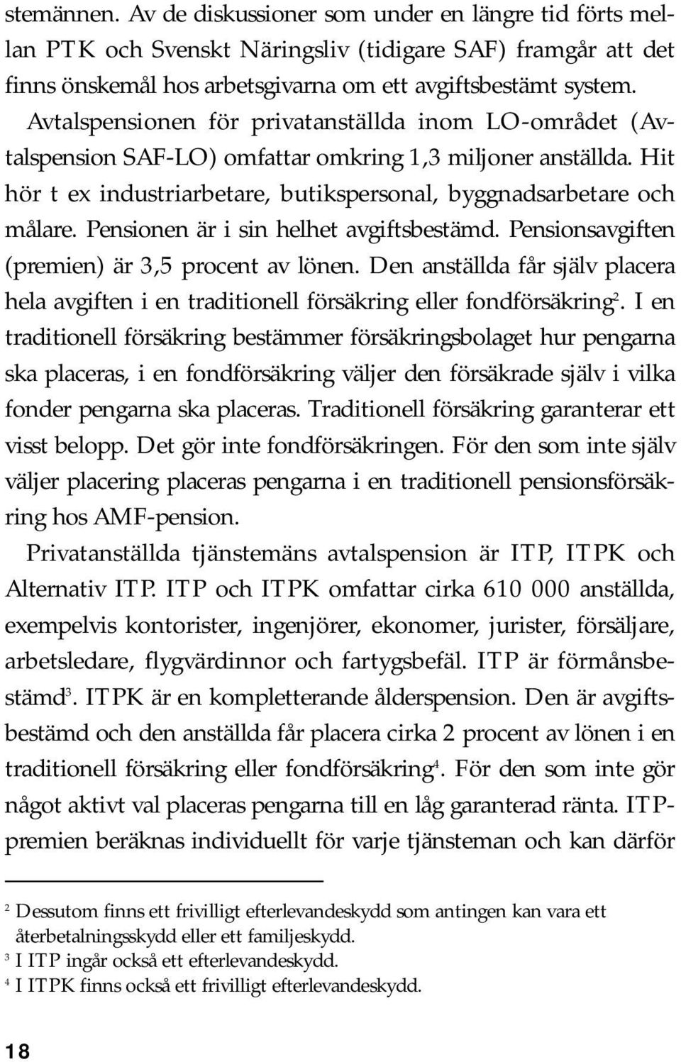 Pensionen är i sin helhet avgiftsbestämd. Pensionsavgiften (premien) är 3,5 procent av lönen. Den anställda får själv placera hela avgiften i en traditionell försäkring eller fondförsäkring 2.