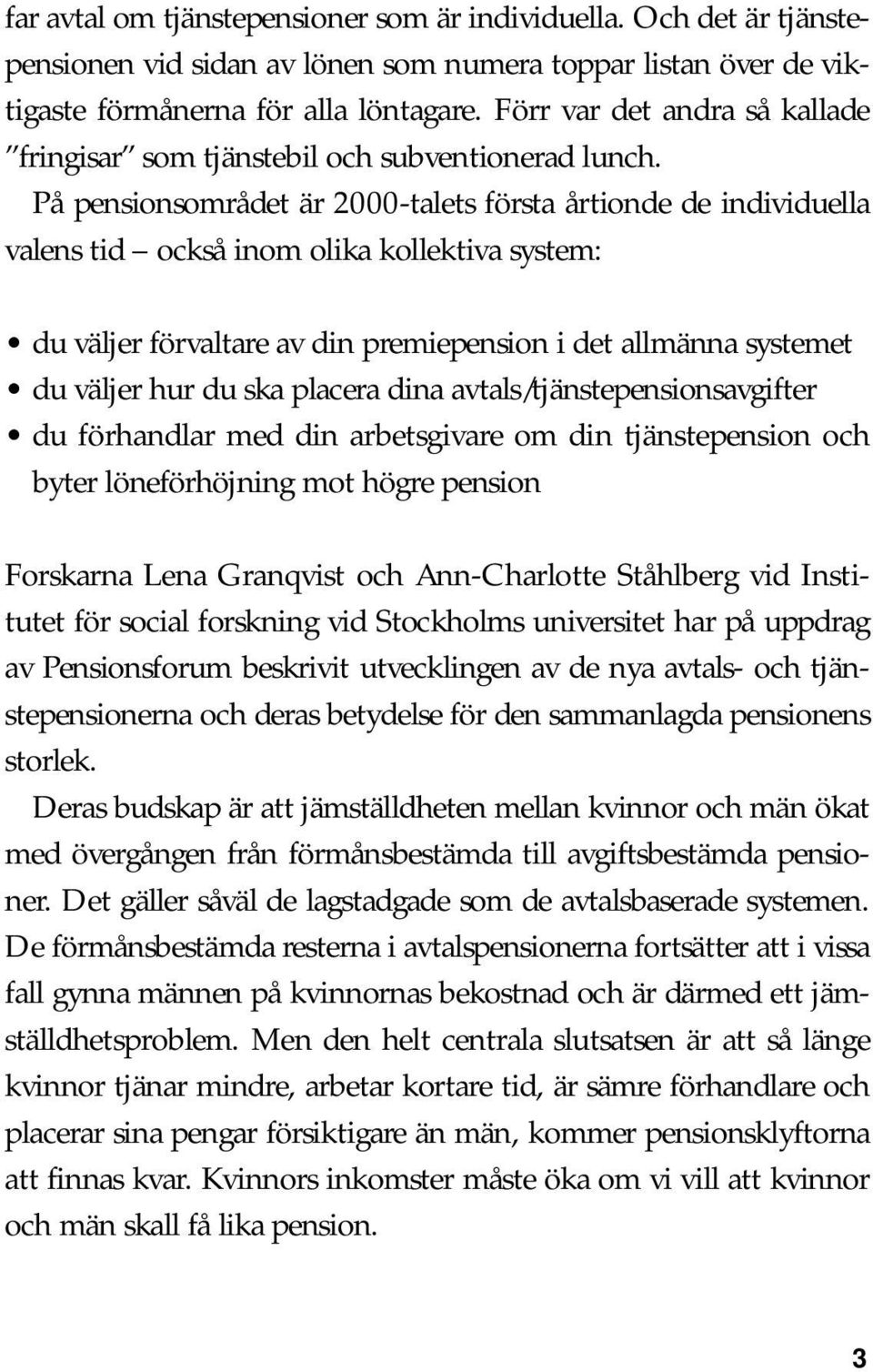 På pensionsområdet är 2000-talets första årtionde de individuella valens tid också inom olika kollektiva system: du väljer förvaltare av din premiepension i det allmänna systemet du väljer hur du ska