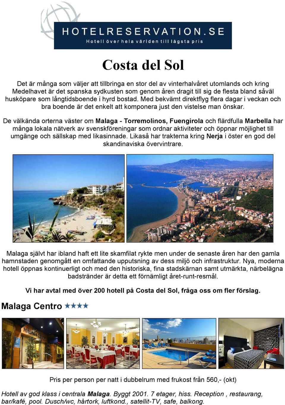 De välkända orterna väster om Malaga - Torremolinos, Fuengirola och flärdfulla Marbella har många lokala nätverk av svenskföreningar som ordnar aktiviteter och öppnar möjlighet till umgänge och
