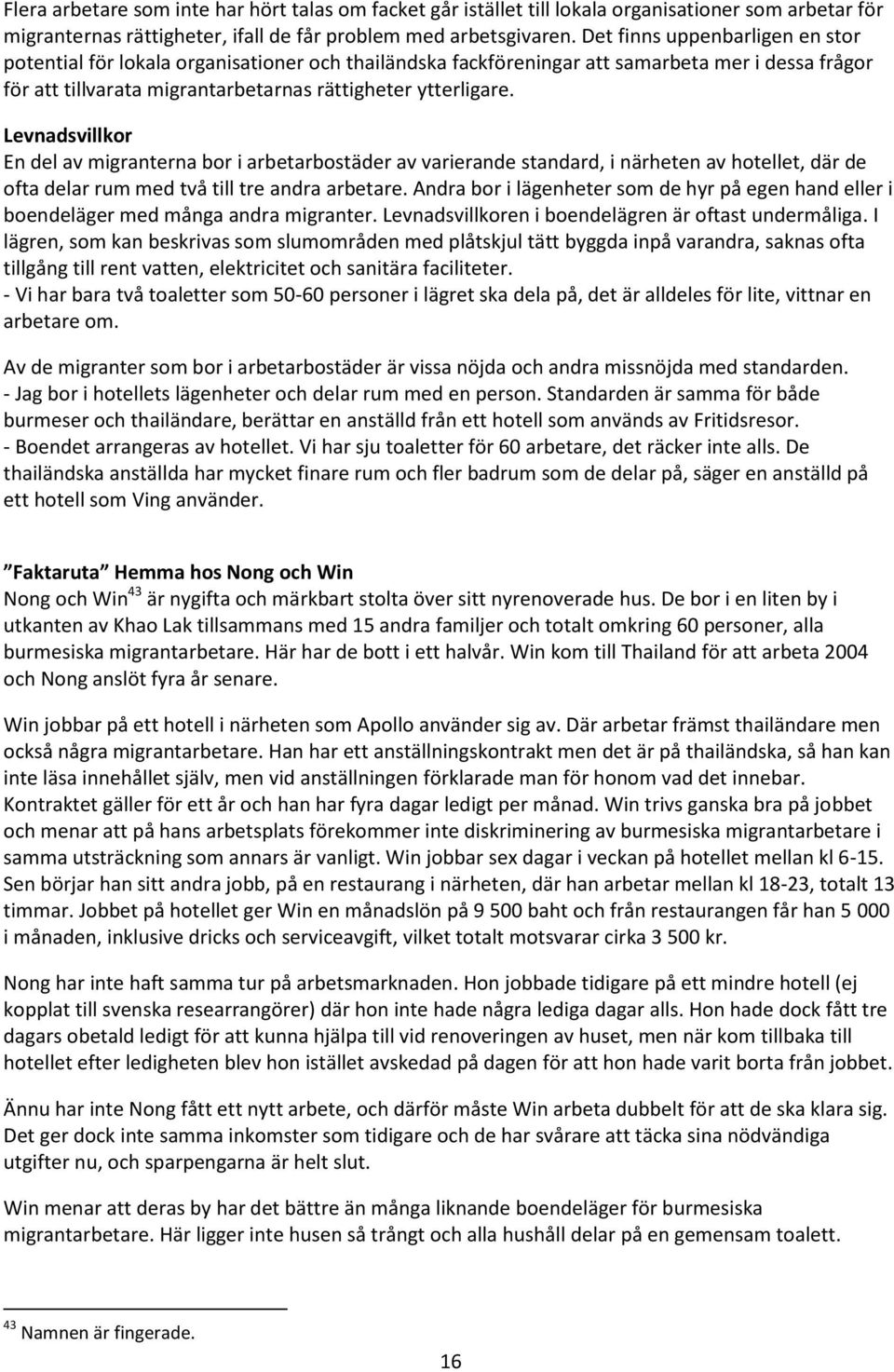 Levnadsvillkor En del av migranterna bor i arbetarbostäder av varierande standard, i närheten av hotellet, där de ofta delar rum med två till tre andra arbetare.