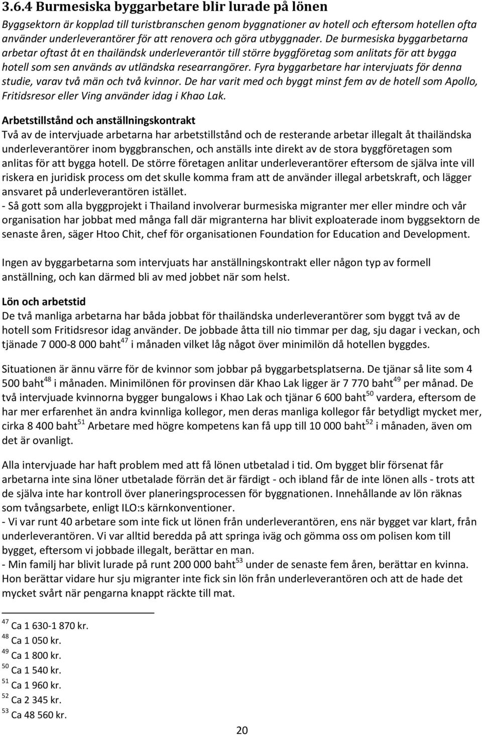 Fyra byggarbetare har intervjuats för denna studie, varav två män och två kvinnor. De har varit med och byggt minst fem av de hotell som Apollo, Fritidsresor eller Ving använder idag i Khao Lak.