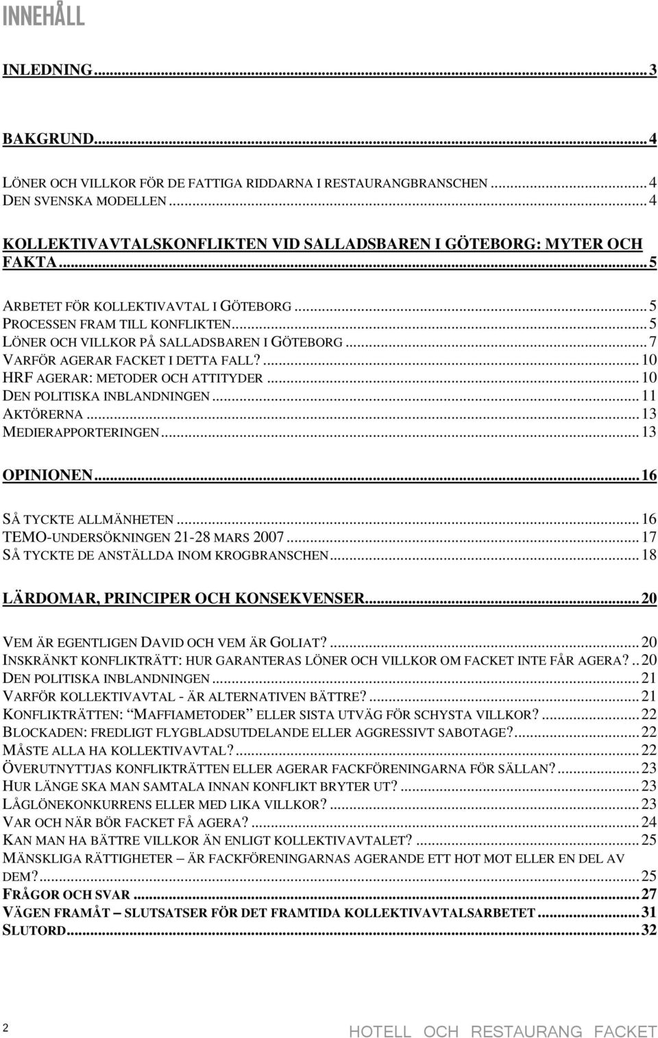 ...10 HRF AGERAR: METODER OCH ATTITYDER...10 DEN POLITISKA INBLANDNINGEN...11 AKTÖRERNA...13 MEDIERAPPORTERINGEN...13 OPINIONEN...16 SÅ TYCKTE ALLMÄNHETEN...16 TEMO-UNDERSÖKNINGEN 21-28 MARS 2007.