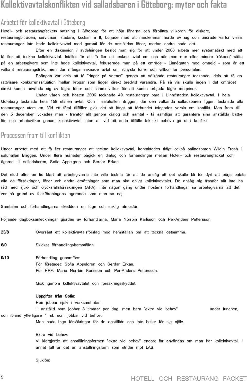 anställdas löner, medan andra hade det. Efter en diskussion i avdelningen beslöt man sig för att under 2006 arbeta mer systematiskt med att få fler att teckna kollektivavtal.