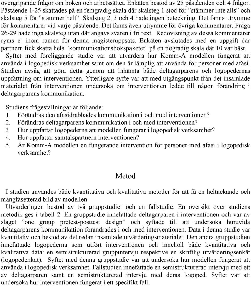 Det fanns utrymme för kommentarer vid varje påstående. Det fanns även utrymme för övriga kommentarer. Fråga 26-29 hade inga skalsteg utan där angavs svaren i fri text.