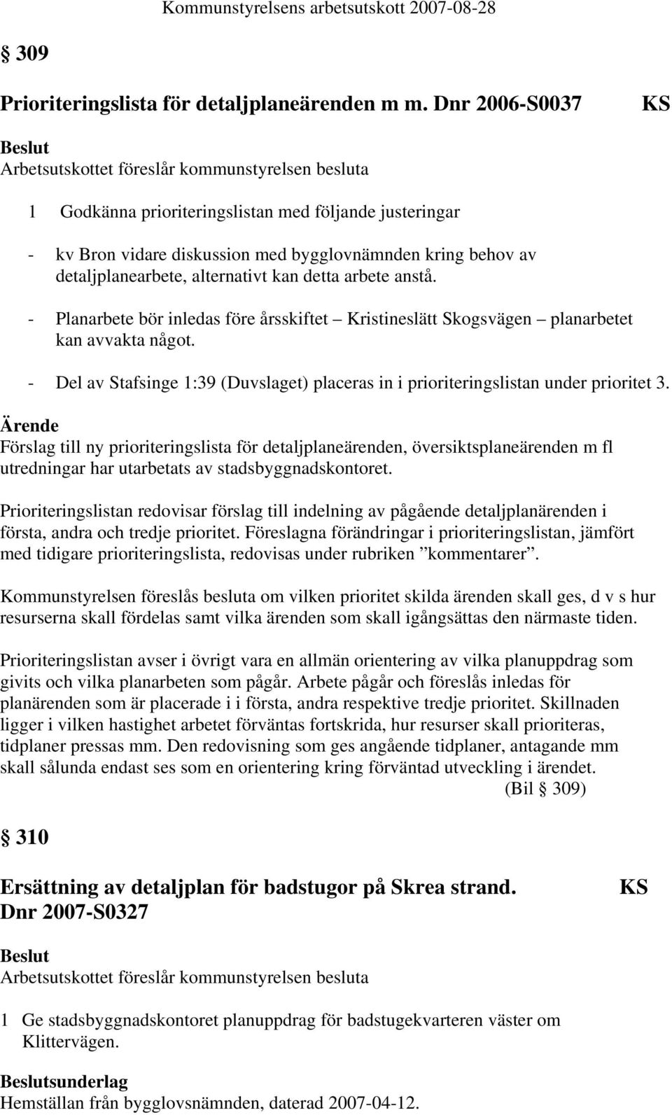 - Planarbete bör inledas före årsskiftet Kristineslätt Skogsvägen planarbetet kan avvakta något. - Del av Stafsinge 1:39 (Duvslaget) placeras in i prioriteringslistan under prioritet 3.