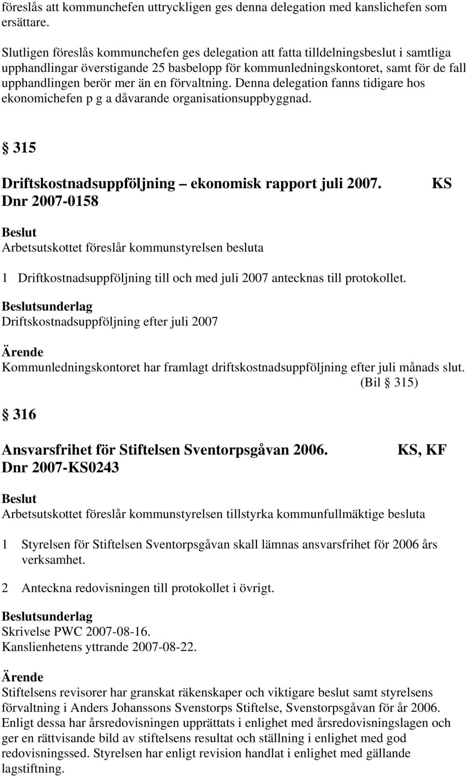 en förvaltning. Denna delegation fanns tidigare hos ekonomichefen p g a dåvarande organisationsuppbyggnad. 315 Driftskostnadsuppföljning ekonomisk rapport juli 2007.