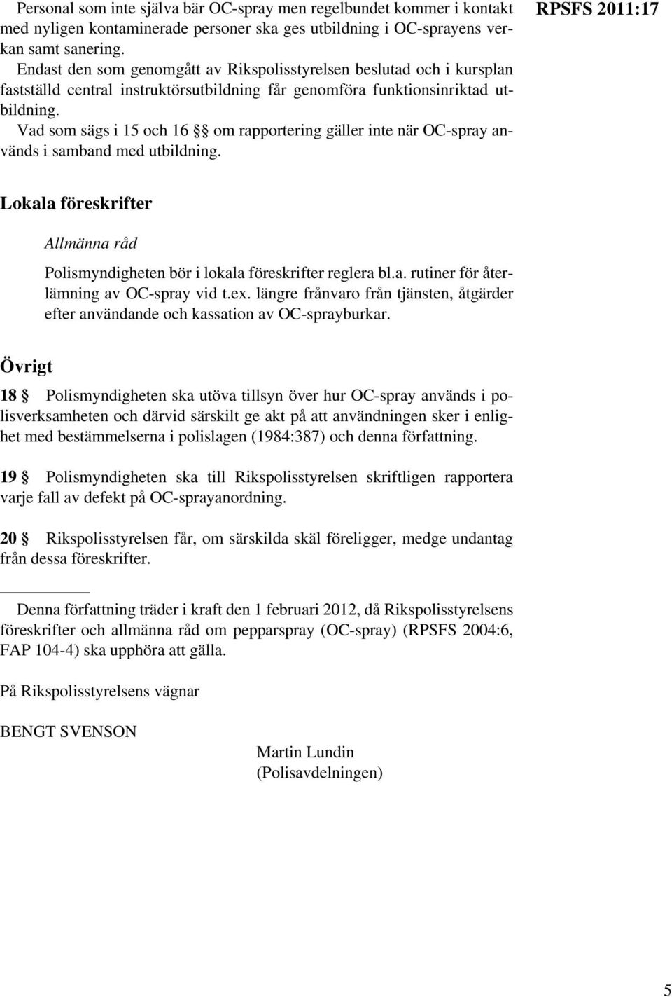 Vad som sägs i 15 och 16 om rapportering gäller inte när OC-spray används i samband med utbildning. RPSFS 2011:17 Lokala föreskrifter Polismyndigheten bör i lokala föreskrifter reglera bl.a. rutiner för återlämning av OC-spray vid t.