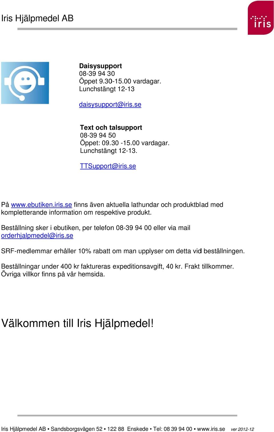 Beställning sker i ebutiken, per telefonn 08-39 94 00 eller via mail orderhjalpmedel@ @iris.se SRF-medlemmar erhåller 10% rabatt om man upplyser om detta vidd beställningen.