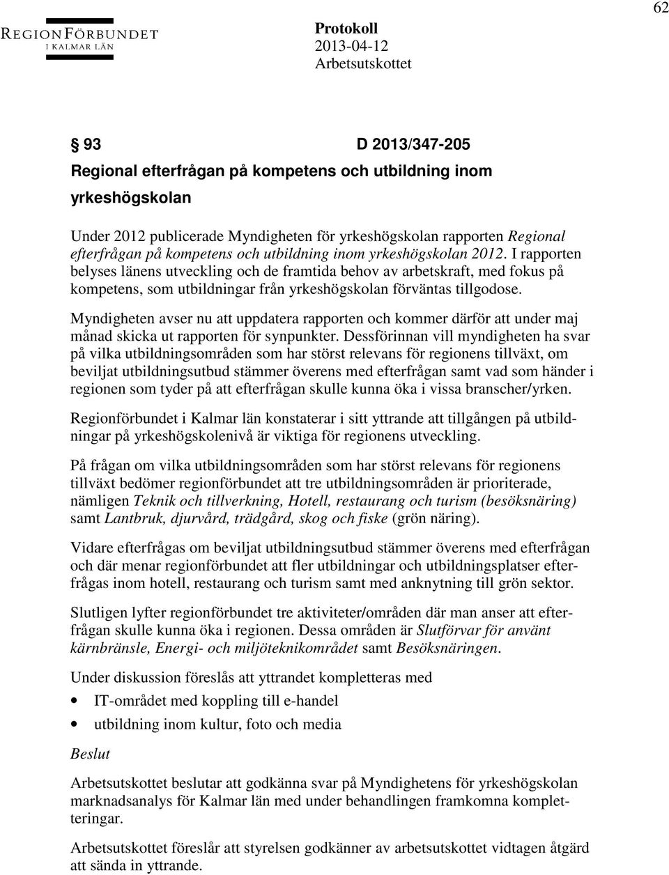 Myndigheten avser nu att uppdatera rapporten och kommer därför att under maj månad skicka ut rapporten för synpunkter.