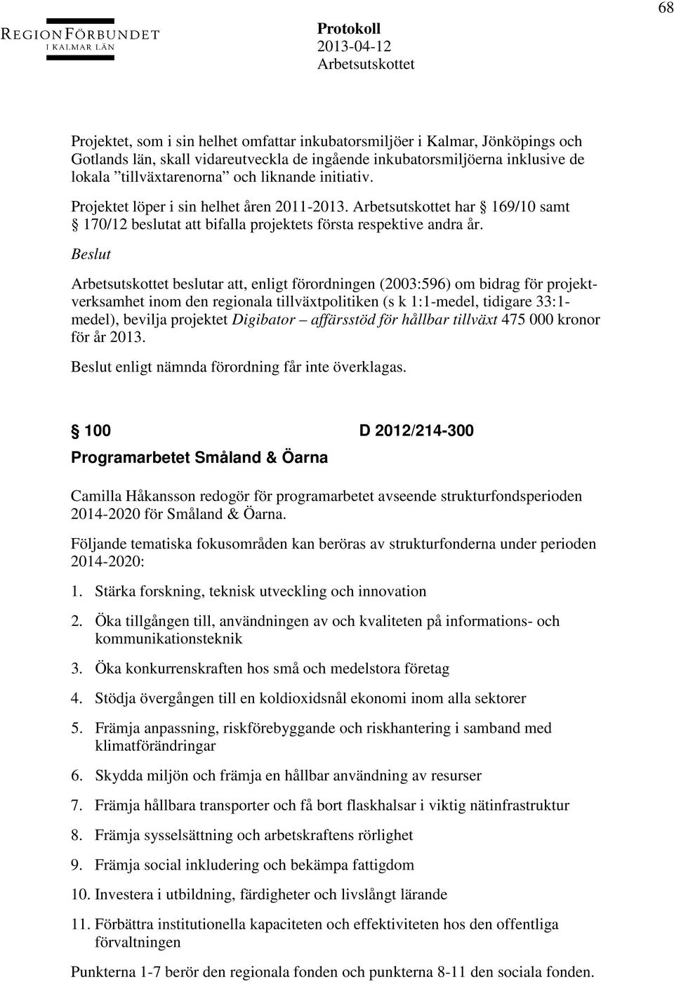 beslutar att, enligt förordningen (2003:596) om bidrag för projektverksamhet inom den regionala tillväxtpolitiken (s k 1:1-medel, tidigare 33:1- medel), bevilja projektet Digibator affärsstöd för