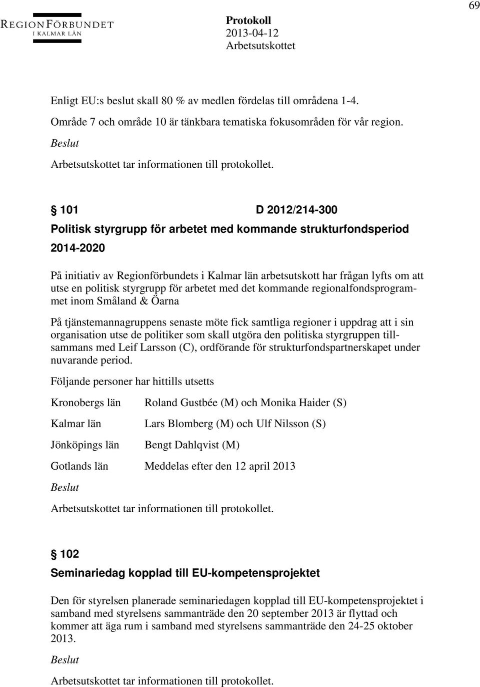 styrgrupp för arbetet med det kommande regionalfondsprogrammet inom Småland & Öarna På tjänstemannagruppens senaste möte fick samtliga regioner i uppdrag att i sin organisation utse de politiker som