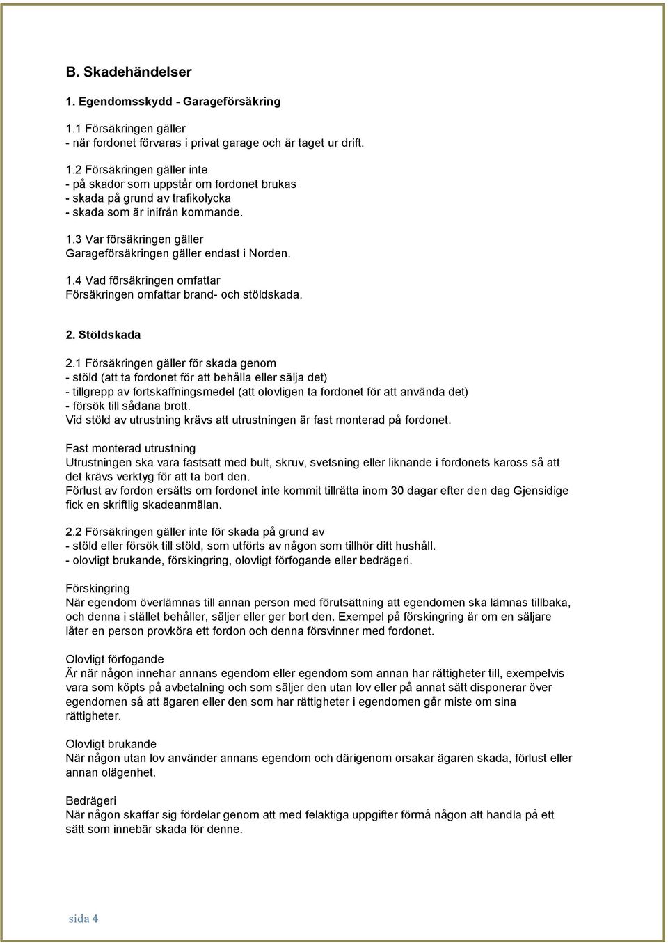 1 Försäkringen gäller för skada genom - stöld (att ta fordonet för att behålla eller sälja det) - tillgrepp av fortskaffningsmedel (att olovligen ta fordonet för att använda det) - försök till sådana