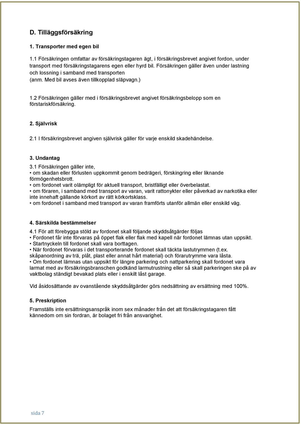 2 Försäkringen gäller med i försäkringsbrevet angivet försäkringsbelopp som en förstariskförsäkring. 2. Självrisk 2.1 I försäkringsbrevet angiven självrisk gäller för varje enskild skadehändelse. 3.