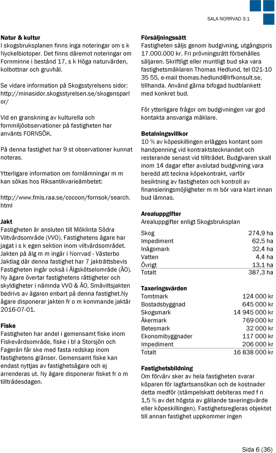 På denna fastighet har 9 st observationer kunnat noteras. Ytterligare information om fornlämningar m m kan sökas hos Riksantikvarieämbetet: http://www.fmis.raa.se/cocoon/fornsok/search.