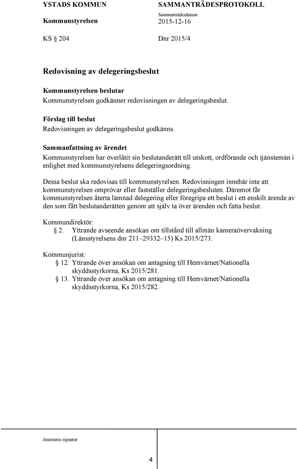 Redovisningen innebär inte att kommunstyrelsen omprövar eller fastställer delegeringsbesluten.