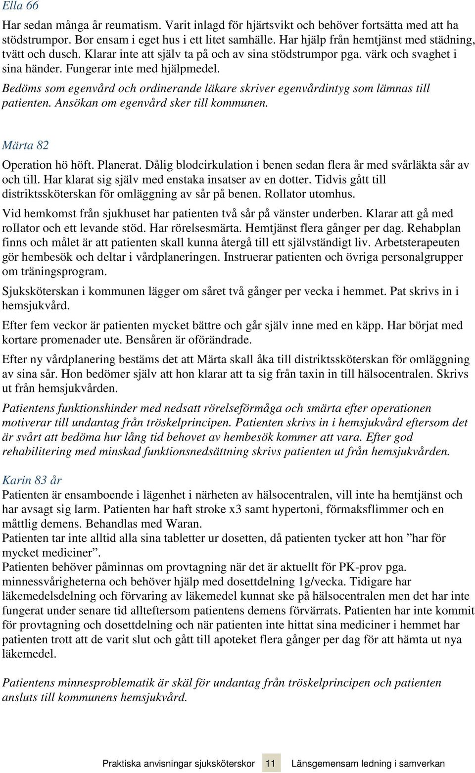 Bedöms som egenvård och ordinerande läkare skriver egenvårdintyg som lämnas till patienten. Ansökan om egenvård sker till kommunen. Märta 82 Operation hö höft. Planerat.