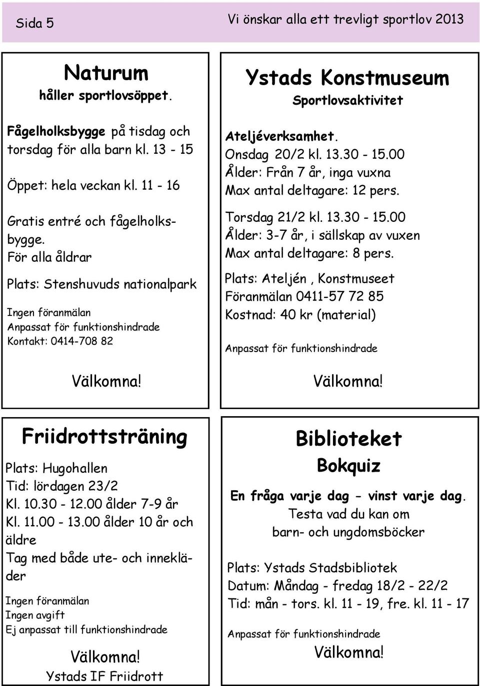 00 Ålder: Från 7 år, inga vuxna Max antal deltagare: 12 pers. Torsdag 21/2 kl. 13.30-15.00 Ålder: 3-7 år, i sällskap av vuxen Max antal deltagare: 8 pers.