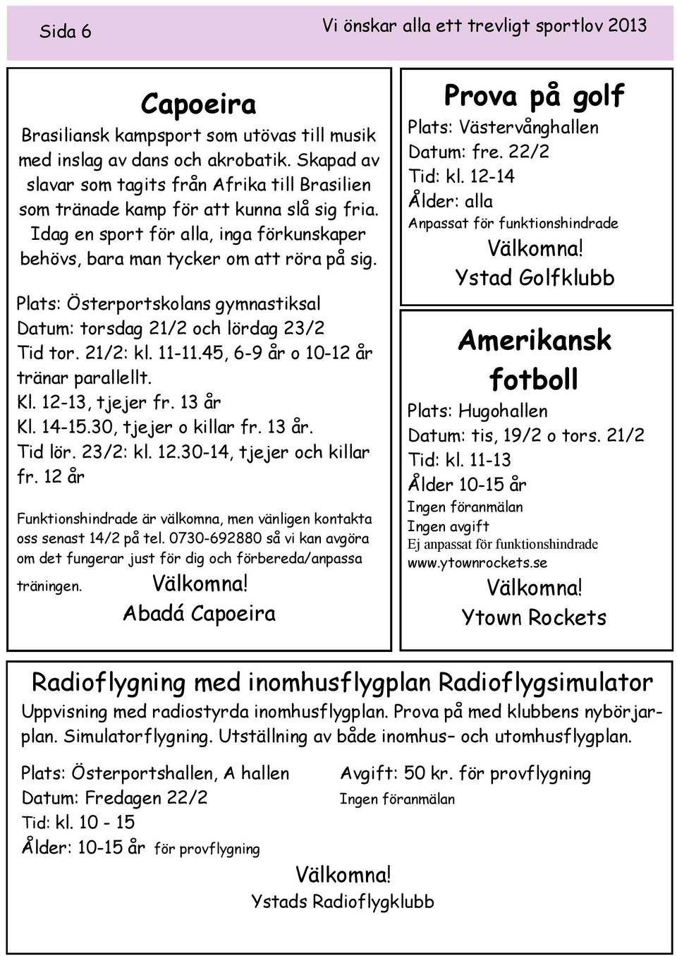 Plats: Österportskolans gymnastiksal Datum: torsdag 21/2 och lördag 23/2 Tid tor. 21/2: kl. 11-11.45, 6-9 år o 10-12 år tränar parallellt. Kl. 12-13, tjejer fr. 13 år Kl. 14-15.30, tjejer o killar fr.