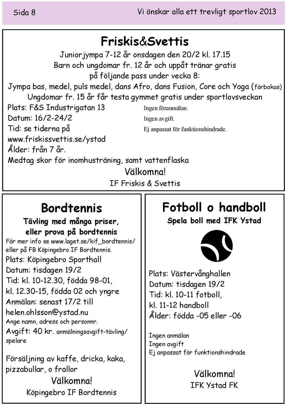 15 år får testa gymmet gratis under sportlovsveckan Plats: F&S Industrigatan 13. Datum: 16/2-24/2. Tid: se tiderna på Ej anpassat för funktionshindrade. www.friskissvettis.se/ystad Ålder: från 7 år.