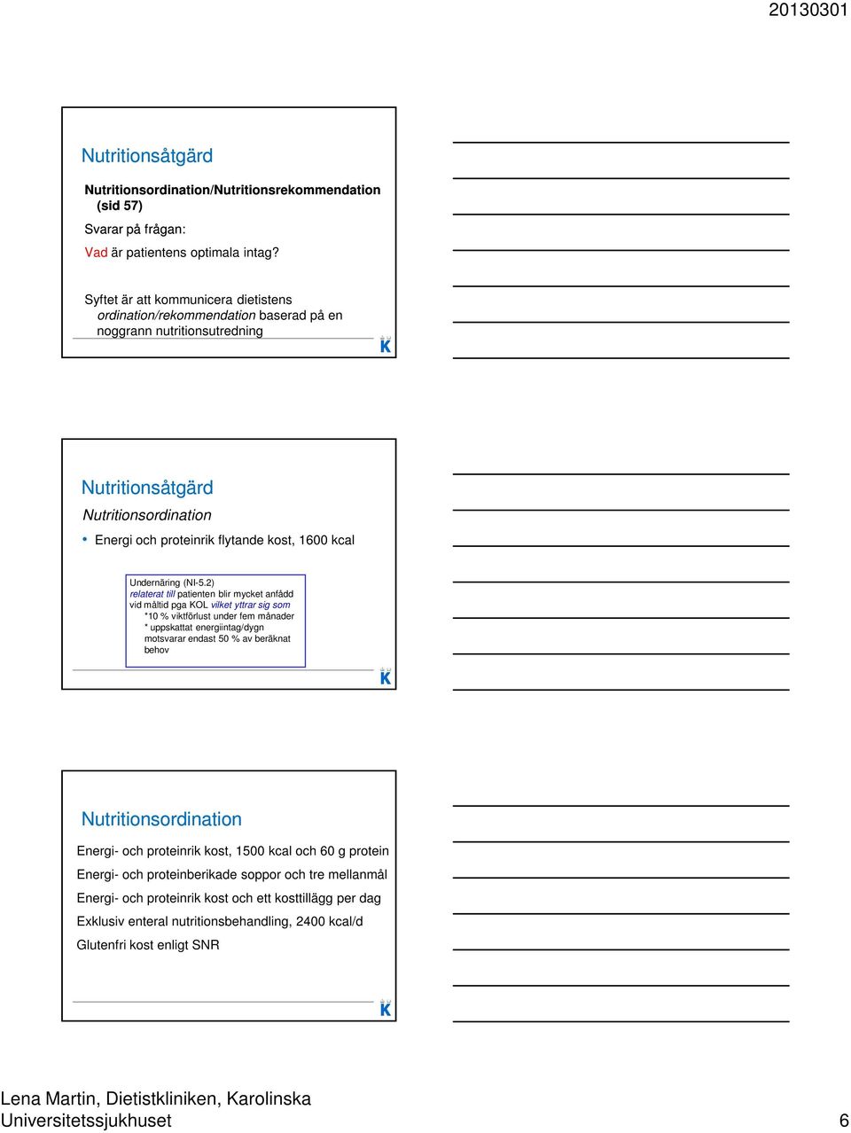 2) relaterat till patienten blir mycket anfådd vid måltid pga KOL vilket yttrar sig som *10 % viktförlust under fem månader * uppskattat energiintag/dygn motsvarar endast 50 % av beräknat behov