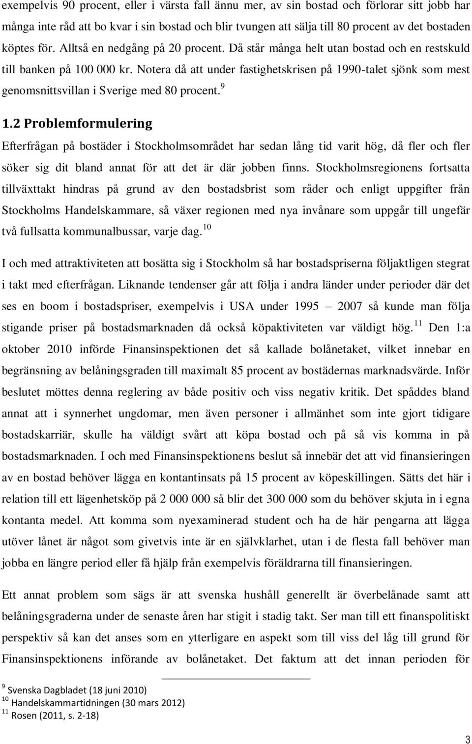 Notera då att under fastighetskrisen på 1990-talet sjönk som mest genomsnittsvillan i Sverige med 80 procent. 9 1.