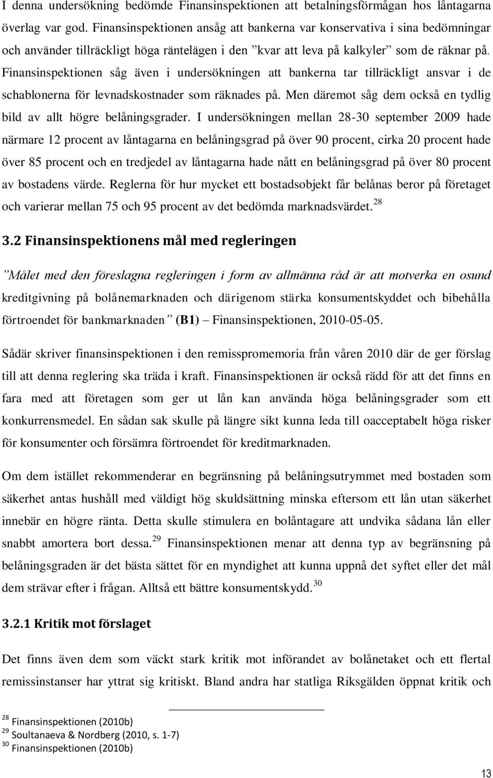 Finansinspektionen såg även i undersökningen att bankerna tar tillräckligt ansvar i de schablonerna för levnadskostnader som räknades på.