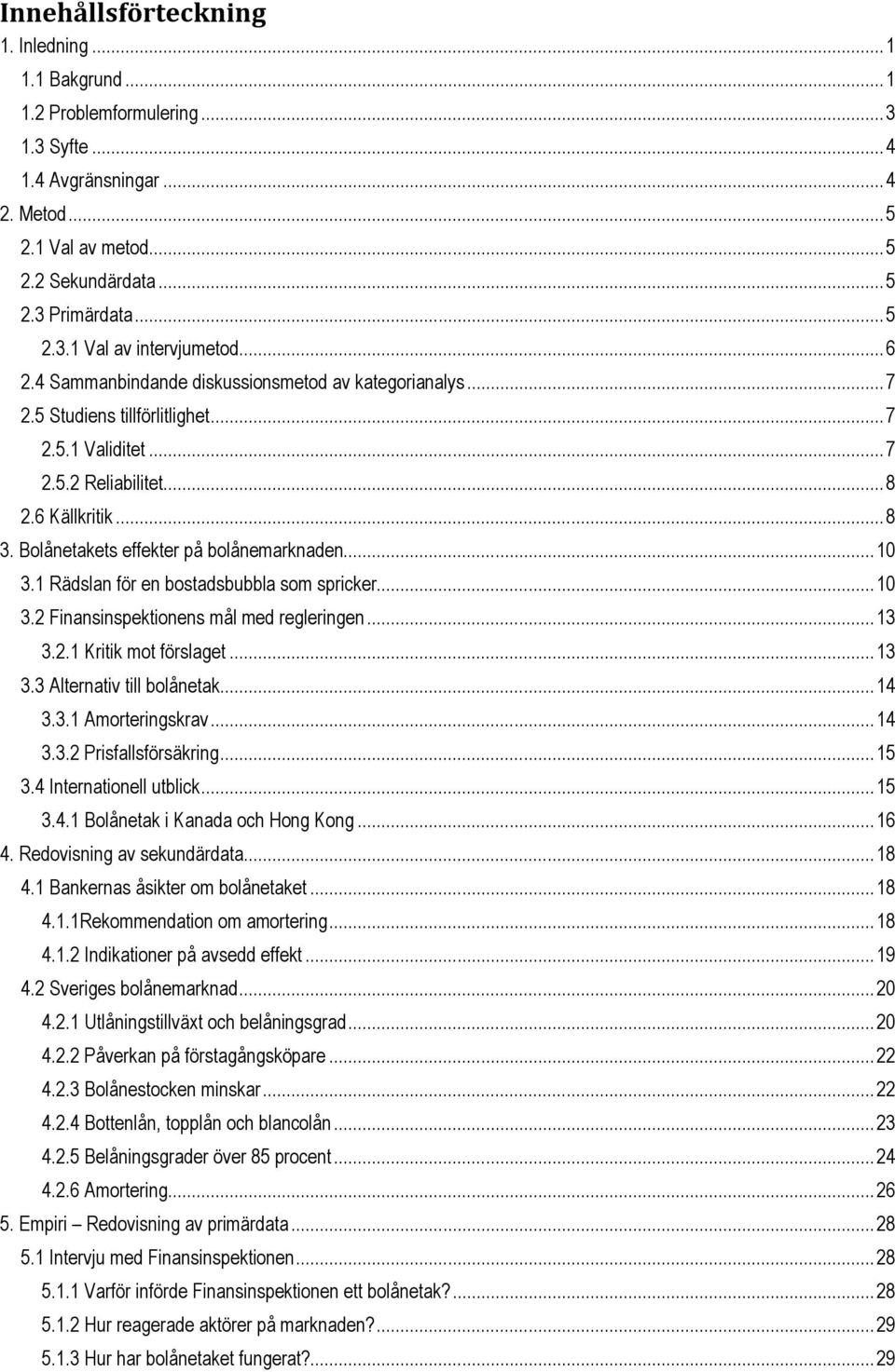 Bolånetakets effekter på bolånemarknaden... 10 3.1 Rädslan för en bostadsbubbla som spricker... 10 3.2 Finansinspektionens mål med regleringen... 13 3.2.1 Kritik mot förslaget... 13 3.3 Alternativ till bolånetak.