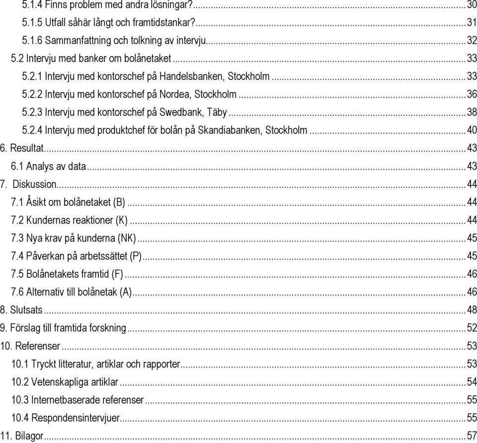 .. 38 5.2.4 Intervju med produktchef för bolån på Skandiabanken, Stockholm... 40 6. Resultat... 43 6.1 Analys av data... 43 7. Diskussion... 44 7.1 Åsikt om bolånetaket (B)... 44 7.2 Kundernas reaktioner (K).